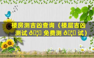 楼房测吉凶查询（楼层吉凶测试 🦈 免费测 🦍 试）
